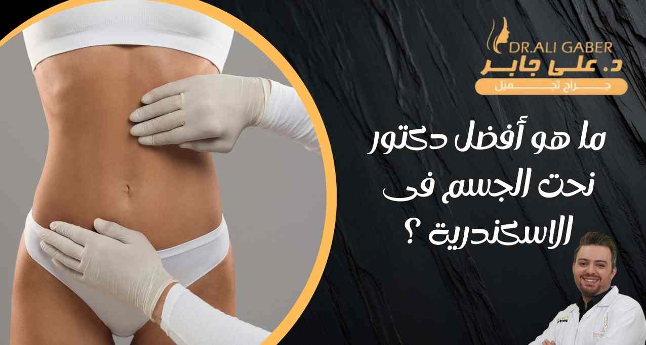 ما هو أفضل دكتور نحت الجسم فى الاسكندرية؟